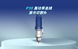 全“芯”智造，馭光革新｜P30切割頭自主攻堅，驅動高端制造新變革
